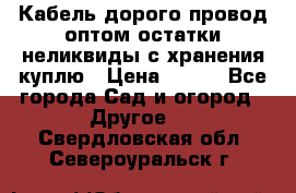 Кабель дорого провод оптом остатки неликвиды с хранения куплю › Цена ­ 100 - Все города Сад и огород » Другое   . Свердловская обл.,Североуральск г.